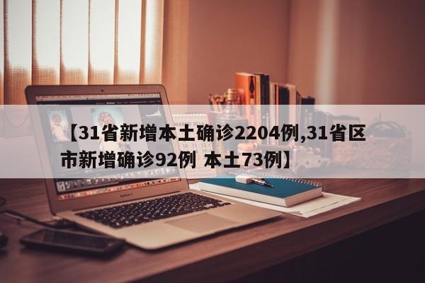 【31省新增本土确诊2204例,31省区市新增确诊92例 本土73例】