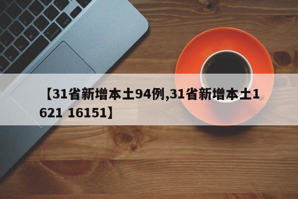 【31省新增本土94例,31省新增本土1621 16151】