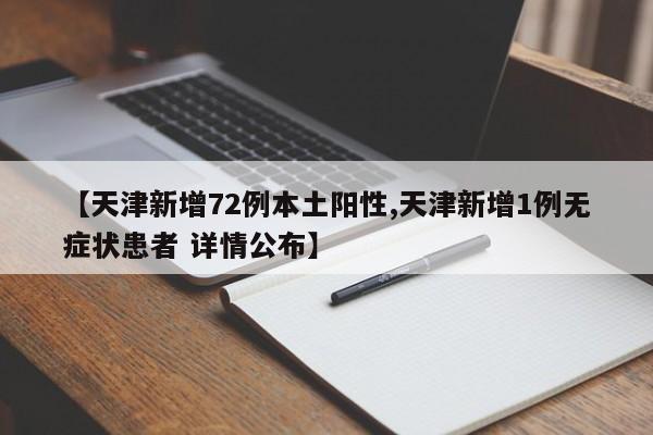 【天津新增72例本土阳性,天津新增1例无症状患者 详情公布】