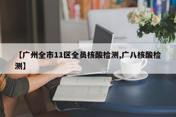 【广州全市11区全员核酸检测,广八核酸检测】