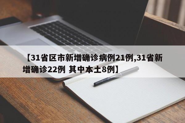 【31省区市新增确诊病例21例,31省新增确诊22例 其中本土8例】