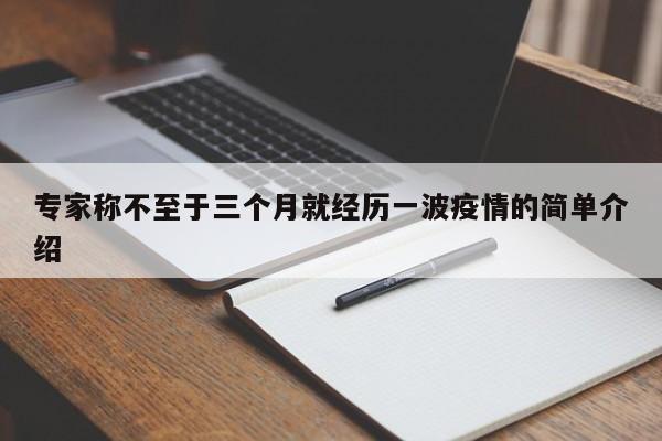 专家称不至于三个月就经历一波疫情的简单介绍