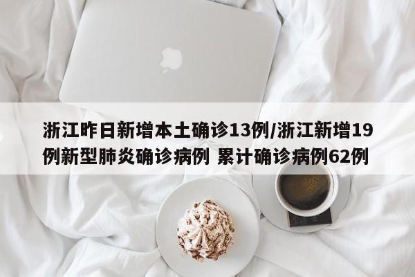 浙江昨日新增本土确诊13例/浙江新增19例新型肺炎确诊病例 累计确诊病例62例