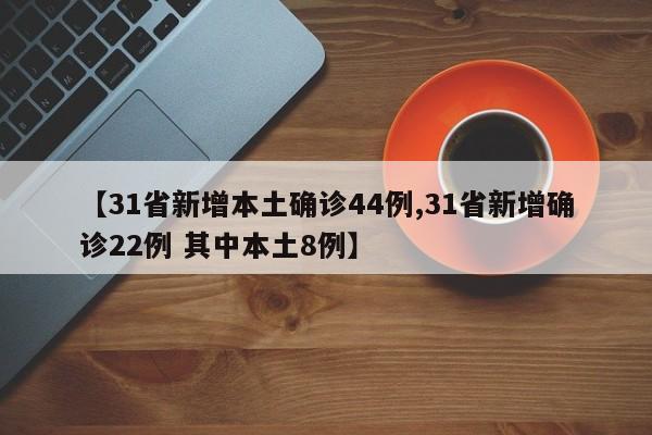 【31省新增本土确诊44例,31省新增确诊22例 其中本土8例】