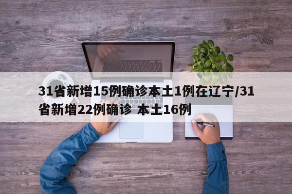 31省新增15例确诊本土1例在辽宁/31省新增22例确诊 本土16例