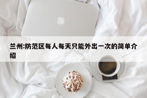 兰州:防范区每人每天只能外出一次的简单介绍
