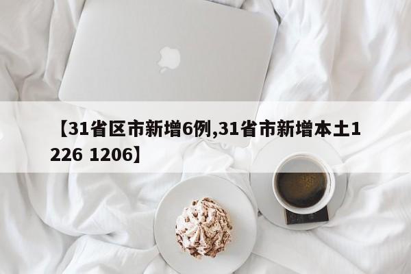 【31省区市新增6例,31省市新增本土1226 1206】