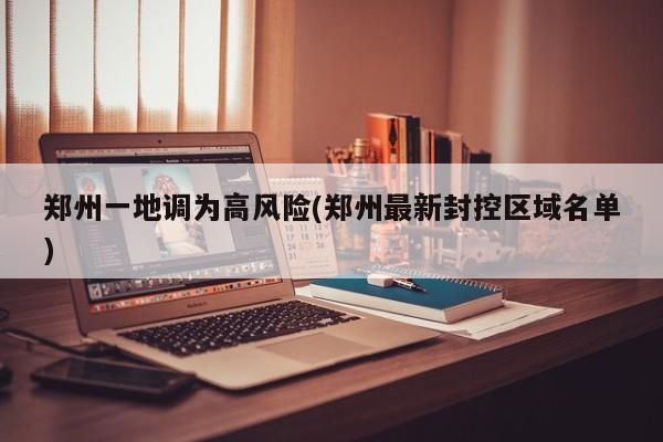郑州一地调为高风险(郑州最新封控区域名单)