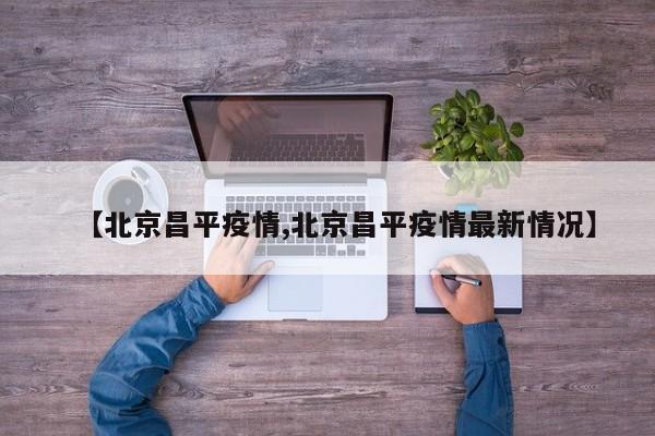【北京昌平疫情,北京昌平疫情最新情况】
