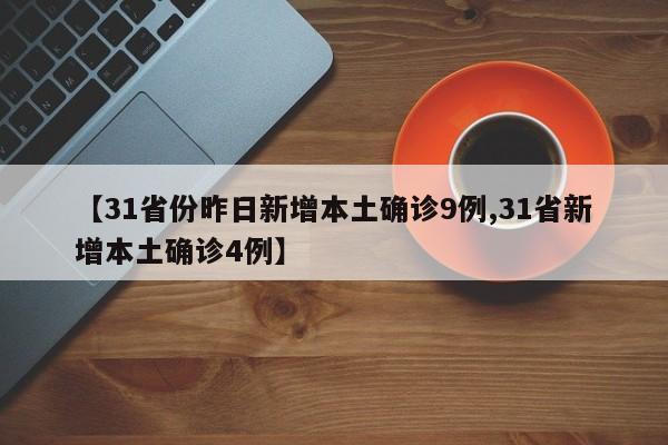 【31省份昨日新增本土确诊9例,31省新增本土确诊4例】