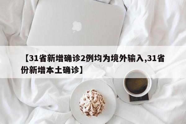 【31省新增确诊2例均为境外输入,31省份新增本土确诊】
