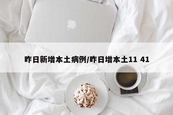 昨日新增本土病例/昨日增本土11 41