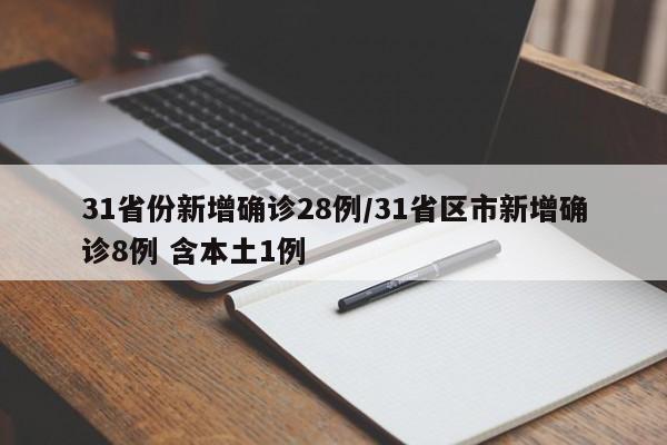 31省份新增确诊28例/31省区市新增确诊8例 含本土1例