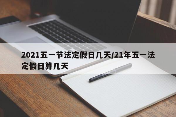 2021五一节法定假日几天/21年五一法定假日算几天