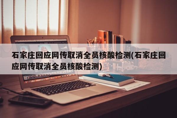 石家庄回应网传取消全员核酸检测(石家庄回应网传取消全员核酸检测)