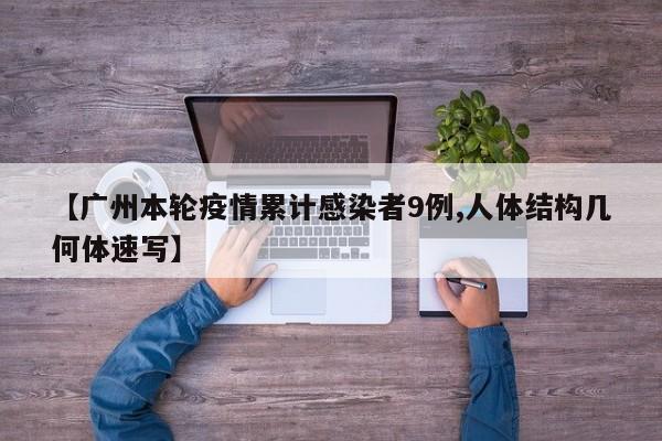 【广州本轮疫情累计感染者9例,人体结构几何体速写】