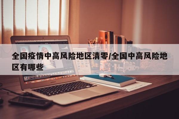 全国疫情中高风险地区清零/全国中高风险地区有哪些