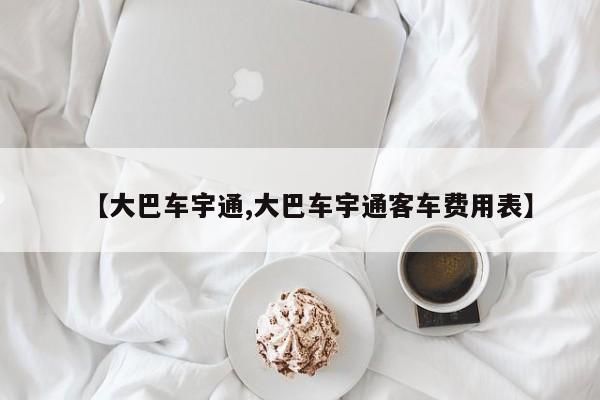 【大巴车宇通,大巴车宇通客车费用表】