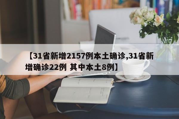 【31省新增2157例本土确诊,31省新增确诊22例 其中本土8例】