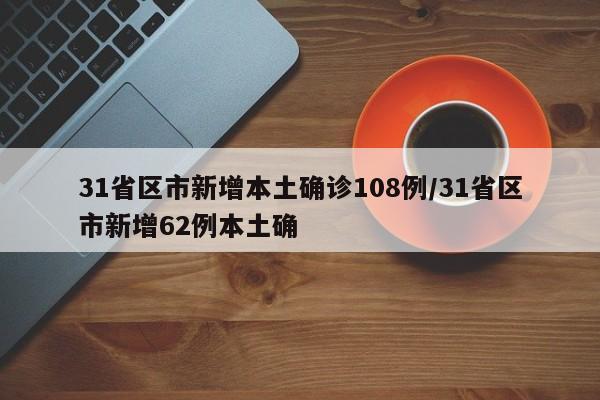 31省区市新增本土确诊108例/31省区市新增62例本土确