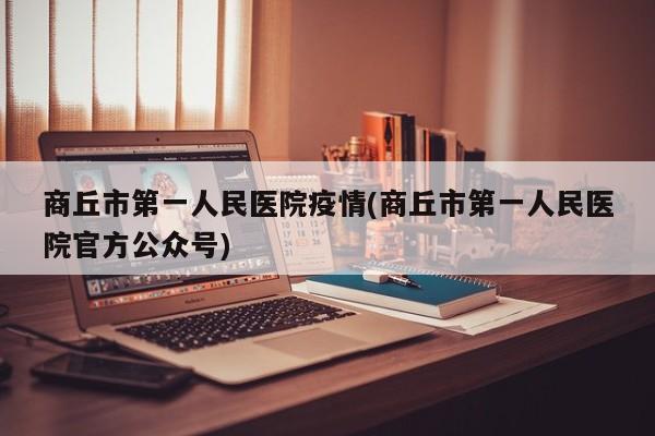 商丘市第一人民医院疫情(商丘市第一人民医院官方公众号)