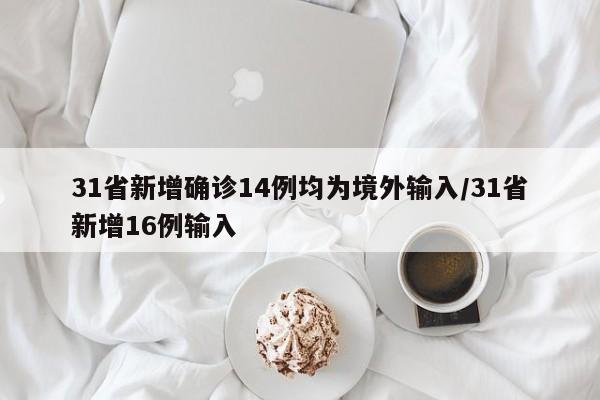 31省新增确诊14例均为境外输入/31省新增16例输入