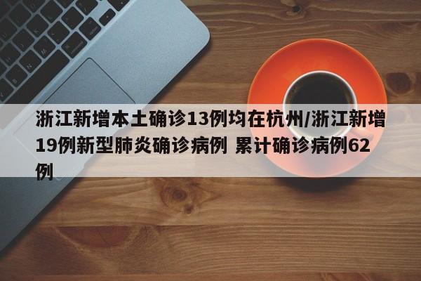 浙江新增本土确诊13例均在杭州/浙江新增19例新型肺炎确诊病例 累计确诊病例62例