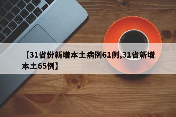 【31省份新增本土病例61例,31省新增本土65例】