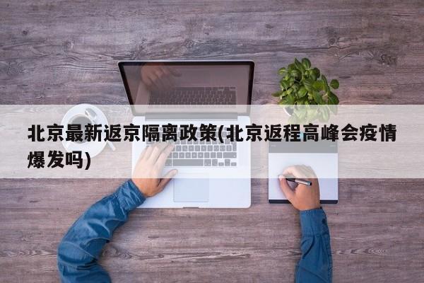 北京最新返京隔离政策(北京返程高峰会疫情爆发吗)