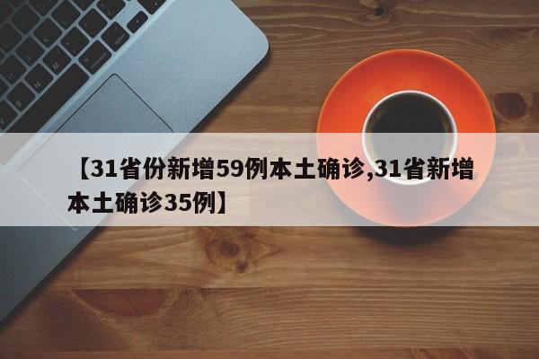 【31省份新增59例本土确诊,31省新增本土确诊35例】