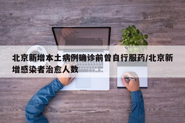 北京新增本土病例确诊前曾自行服药/北京新增感染者治愈人数