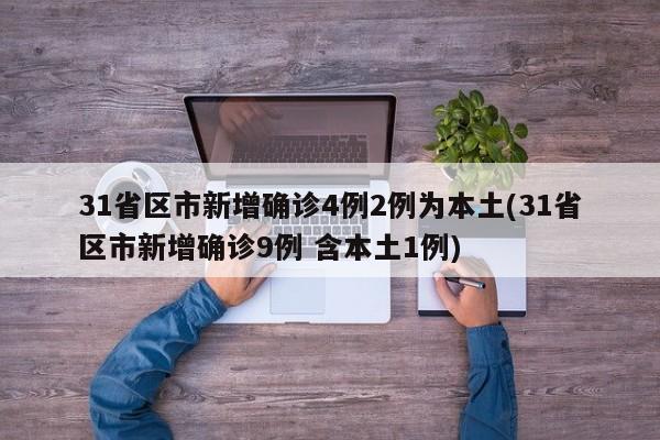 31省区市新增确诊4例2例为本土(31省区市新增确诊9例 含本土1例)