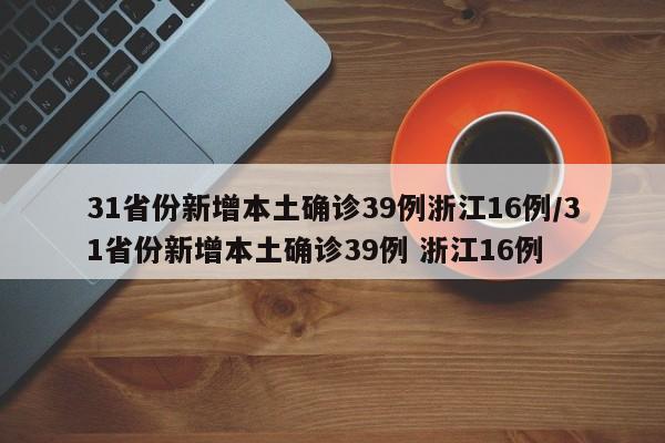 31省份新增本土确诊39例浙江16例/31省份新增本土确诊39例 浙江16例