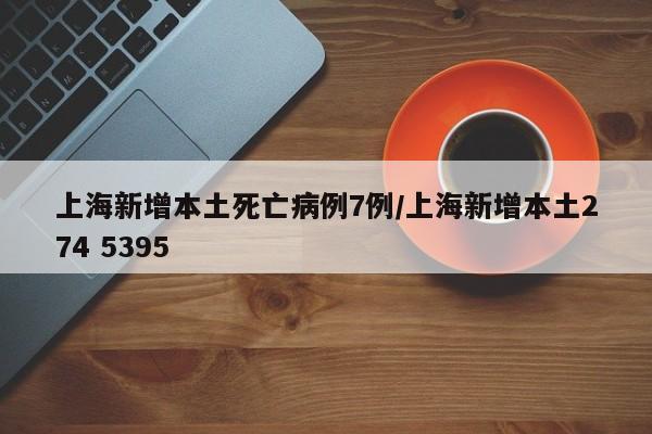 上海新增本土死亡病例7例/上海新增本土274 5395