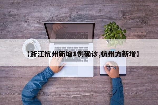 【浙江杭州新增1例确诊,杭州方新增】