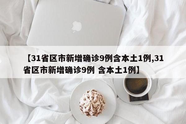 【31省区市新增确诊9例含本土1例,31省区市新增确诊9例 含本土1例】
