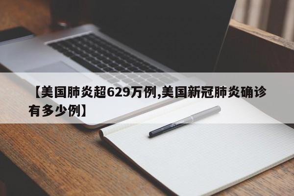 【美国肺炎超629万例,美国新冠肺炎确诊有多少例】