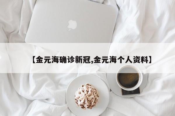 【金元海确诊新冠,金元海个人资料】