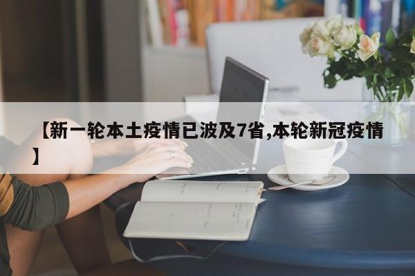 【新一轮本土疫情已波及7省,本轮新冠疫情】