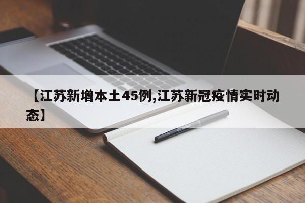 【江苏新增本土45例,江苏新冠疫情实时动态】