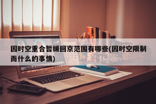 因时空重合暂缓回京范围有哪些(因时空限制而什么的事情)