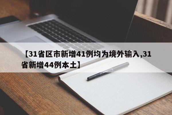 【31省区市新增41例均为境外输入,31省新增44例本土】