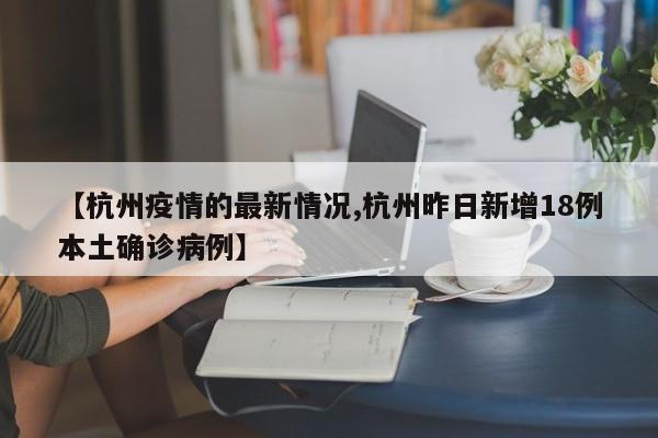 【杭州疫情的最新情况,杭州昨日新增18例本土确诊病例】