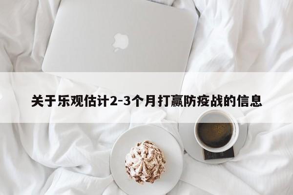 关于乐观估计2-3个月打赢防疫战的信息